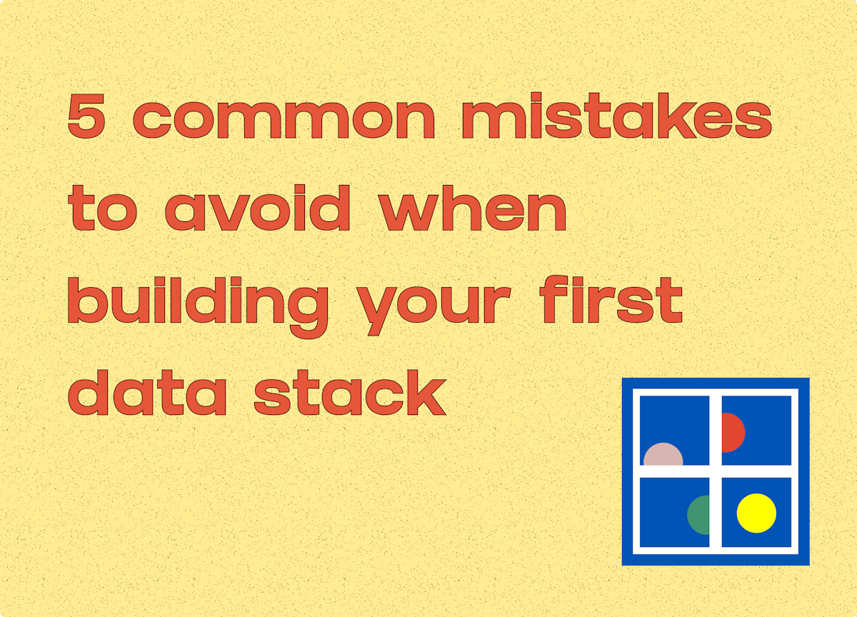 5 Common Mistakes to Avoid When Building Your Data Stack